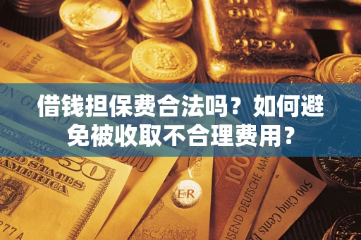 武汉借钱担保费合法吗？如何避免被收取不合理费用？