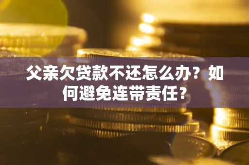 武汉父亲欠贷款不还怎么办？如何避免连带责任？