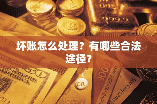 武汉坏账怎么处理？有哪些合法途径？