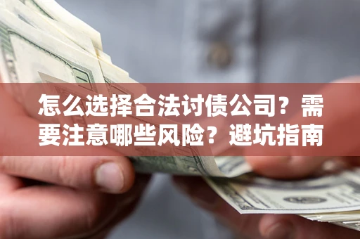 武汉怎么选择合法讨债公司？需要注意哪些风险？避坑指南来了！