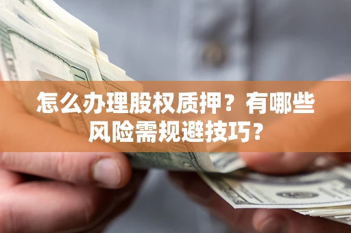 武汉怎么办理股权质押？有哪些风险需规避技巧？
