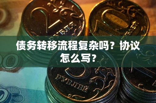 武汉债务转移流程复杂吗？协议怎么写？
