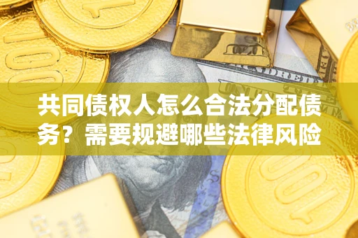 武汉共同债权人怎么合法分配债务？需要规避哪些法律风险？