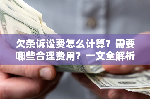 武汉欠条诉讼费怎么计算？需要哪些合理费用？一文全解析