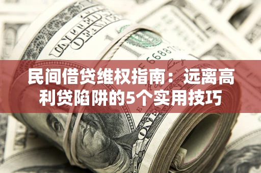 武汉民间借贷维权指南：远离高利贷陷阱的5个实用技巧