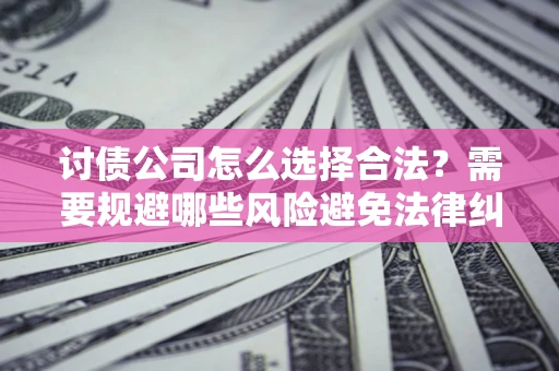 武汉讨债公司怎么选择合法?需要规避哪些风险避免法律纠纷? 武汉讨债公司怎么选择合法?需要规避哪些风险避免法律纠纷?