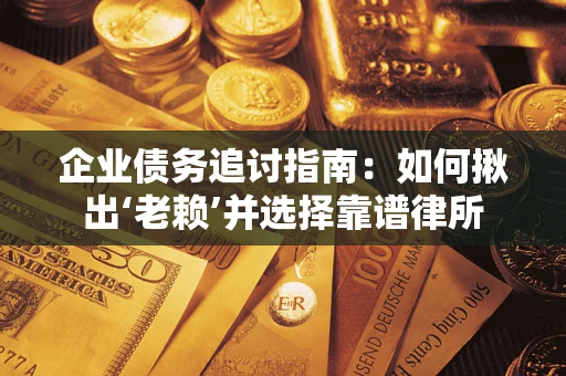 武汉企业债务追讨指南：如何揪出‘老赖’并选择靠谱律所