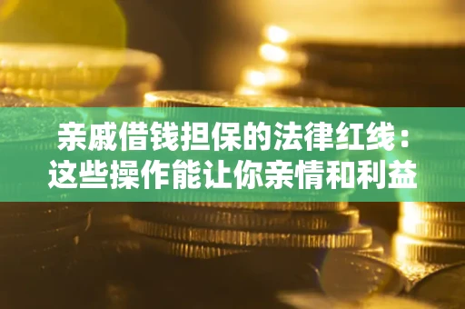 武汉亲戚借钱担保的法律红线：这些操作能让你亲情和利益两不误