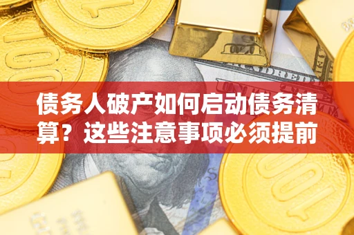 武汉债务人破产如何启动债务清算？这些注意事项必须提前知道