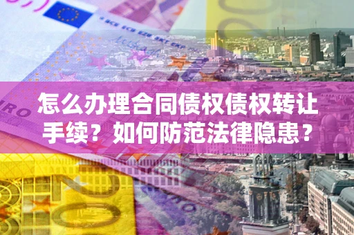 武汉怎么办理合同债权债权转让手续？如何防范法律隐患？