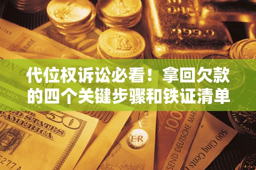 武汉代位权诉讼必看!拿回欠款的四个关键步骤和铁证清单 武汉代位权诉讼必看!拿回欠款的四个关键步骤和铁证清单