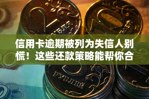武汉信用卡逾期被列为失信人别慌！这些还款策略能帮你合法止损