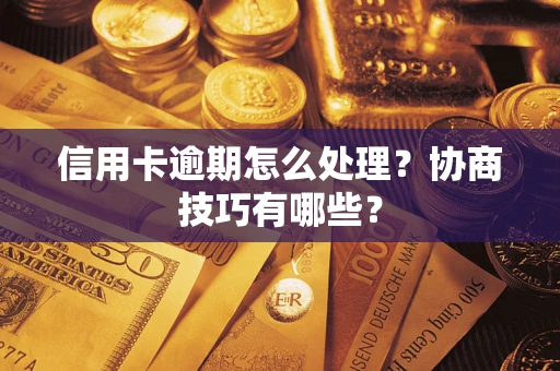 武汉信用卡逾期怎么处理？协商技巧有哪些？