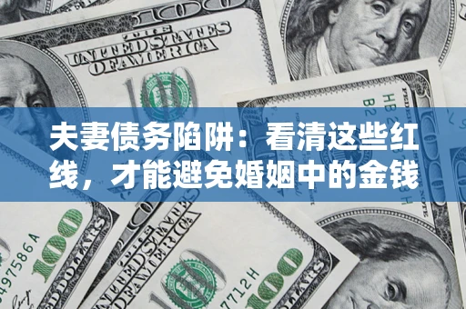 武汉夫妻债务陷阱：看清这些红线，才能避免婚姻中的金钱危机