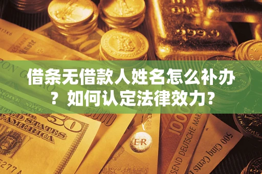 武汉借条无借款人姓名怎么补办？如何认定法律效力？