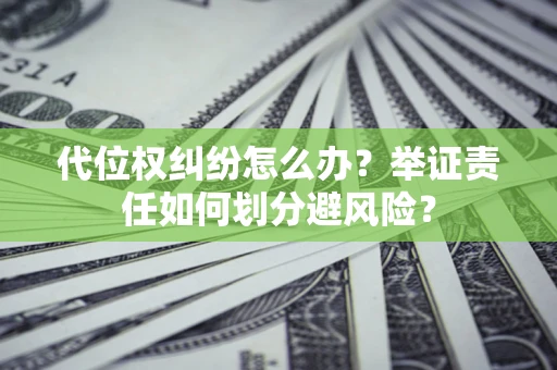 武汉代位权纠纷怎么办？举证责任如何划分避风险？