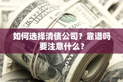 武汉如何选择清债公司？靠谱吗要注意什么？