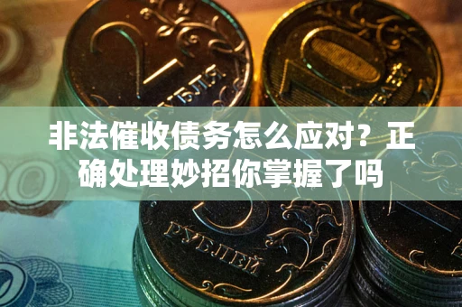 武汉非法催收债务怎么应对？正确处理妙招你掌握了吗