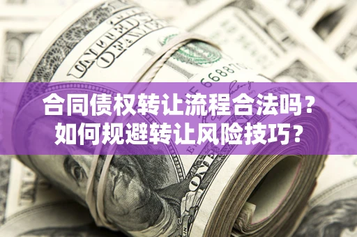 武汉合同债权转让流程合法吗？如何规避转让风险技巧？
