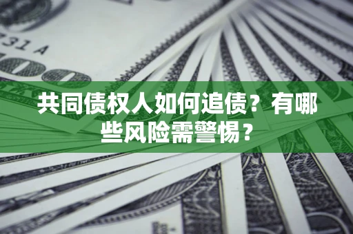 武汉共同债权人如何追债？有哪些风险需警惕？
