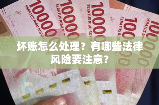 武汉坏账怎么处理？有哪些法律风险要注意？