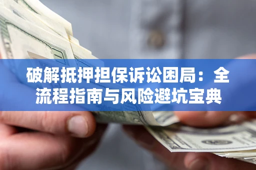 武汉破解抵押担保诉讼困局:全流程指南与风险避坑宝典 武汉破解抵押担保诉讼困局:全流程指南与风险避坑宝典