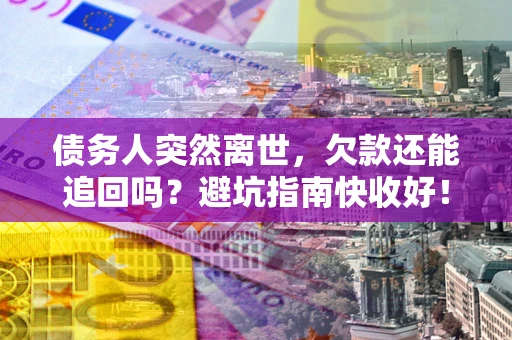 武汉债务人突然离世，欠款还能追回吗？避坑指南快收好！