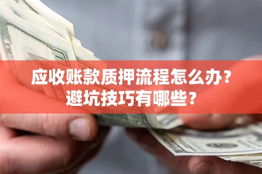 武汉应收账款质押流程怎么办？避坑技巧有哪些？