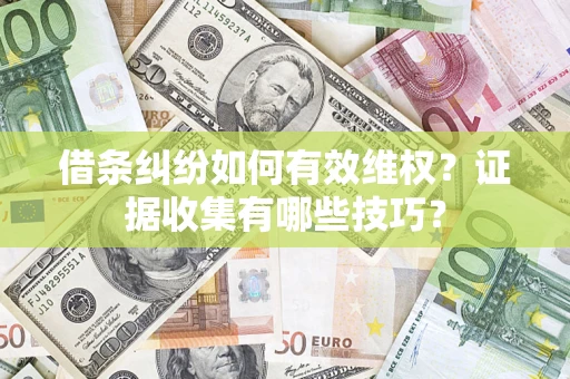 武汉借条纠纷如何有效维权？证据收集有哪些技巧？
