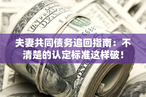 武汉夫妻共同债务追回指南：不清楚的认定标准这样破！