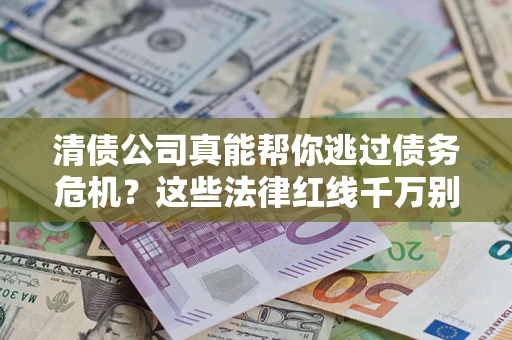 武汉清债公司真能帮你逃过债务危机？这些法律红线千万别踩