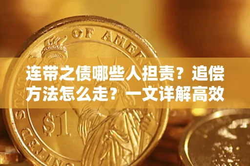 武汉连带之债哪些人担责？追偿方法怎么走？一文详解高效维权流程