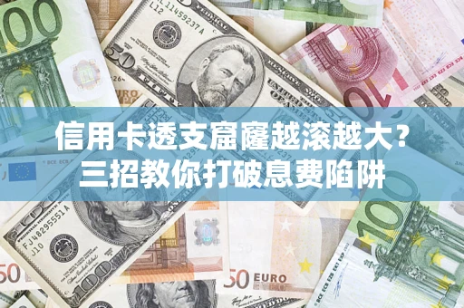 武汉信用卡透支窟窿越滚越大？三招教你打破息费陷阱