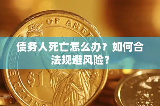 武汉债务人死亡怎么办？如何合法规避风险？
