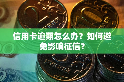 武汉信用卡逾期怎么办？如何避免影响征信？