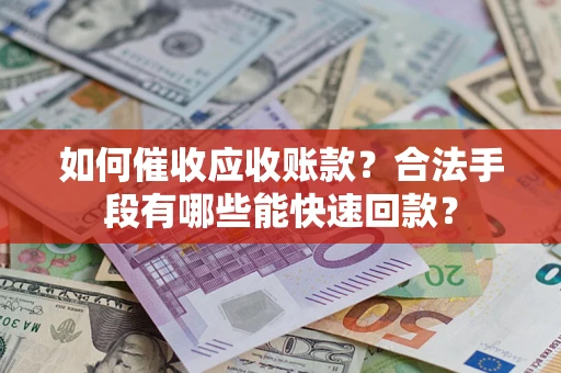 武汉如何催收应收账款？合法手段有哪些能快速回款？