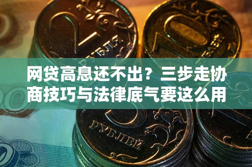 武汉网贷高息还不出？三步走协商技巧与法律底气要这么用