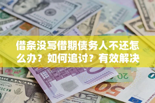 武汉借条没写借期债务人不还怎么办？如何追讨？有效解决方案！