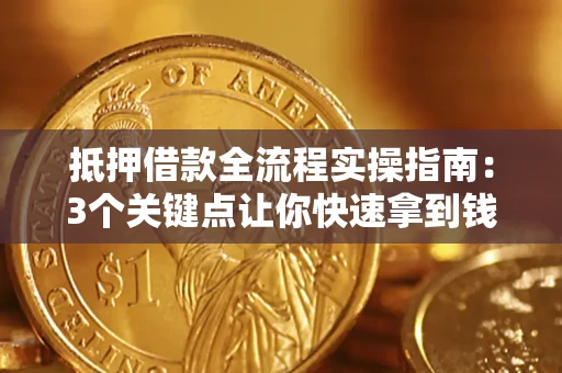 武汉抵押借款全流程实操指南：3个关键点让你快速拿到钱