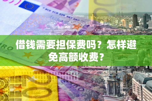 武汉借钱需要担保费吗？怎样避免高额收费？
