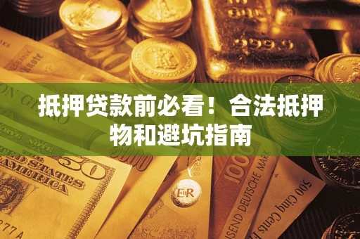 武汉抵押贷款前必看！合法抵押物和避坑指南