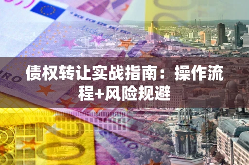 武汉债权转让实战指南：操作流程+风险规避