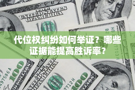武汉代位权纠纷如何举证？哪些证据能提高胜诉率？