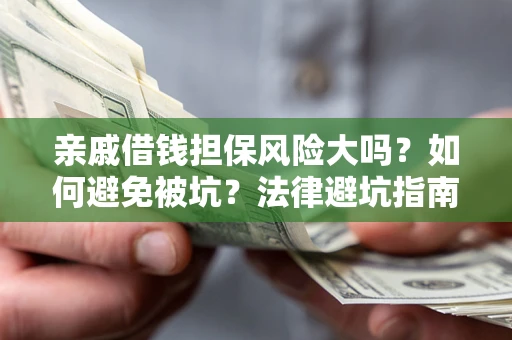 武汉亲戚借钱担保风险大吗？如何避免被坑？法律避坑指南
