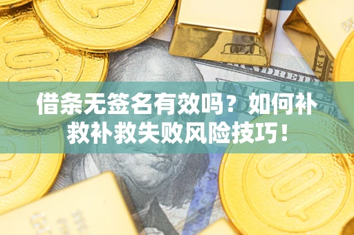 武汉借条无签名有效吗？如何补救补救失败风险技巧！