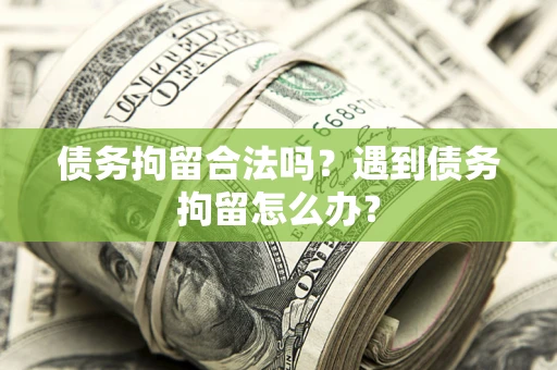 武汉债务拘留合法吗？遇到债务拘留怎么办？