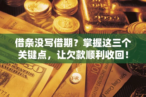 武汉借条没写借期？掌握这三个关键点，让欠款顺利收回！