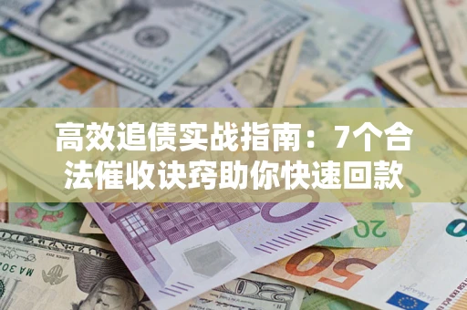 武汉高效追债实战指南：7个合法催收诀窍助你快速回款