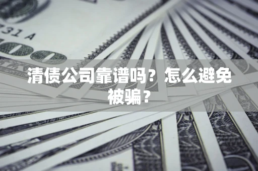 武汉清债公司靠谱吗？怎么避免被骗？