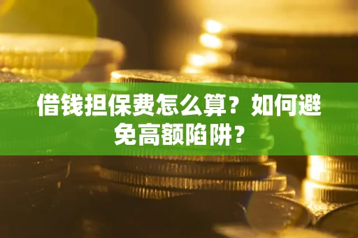 武汉借钱担保费怎么算？如何避免高额陷阱？
